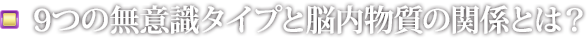 9つの無意識タイプと脳内物質の関係とは？