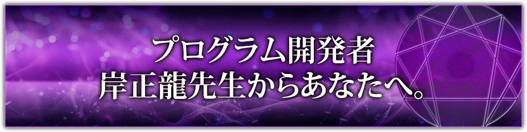 プログラム開発者岸正龍先生からあなたへ。