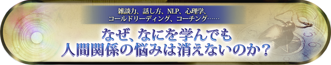なぜ、なにを学んでも人間関係の悩みは消えないのか？