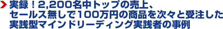 実録！2,200名中トップの売上、セールスなしで100万円の商品を次々と受注した実践型マインドリーディング実践者の事例