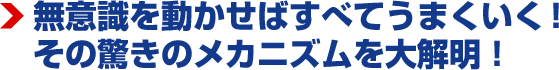 無意識を動かせばすべてうまくいく！その驚きのメカニズムを大解明！