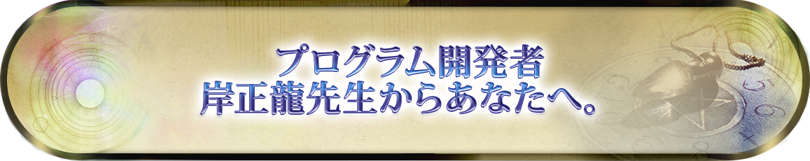 プログラム開発者岸正龍先生からあなたへ。