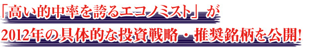 最も予測が当たるエコノミストが2012年の具体的な投資戦略・推奨銘柄を公開!