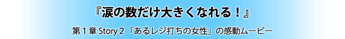 『涙の数だけ大きくなれる!』第1章 Story2「あるレジ打ち女性」の感動ムービー