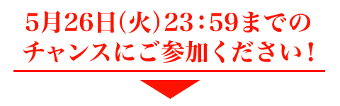 5月26日（火）23：59までのチャンスにご参加ください。