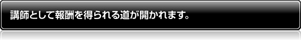 講師として報酬を得られる道が開かれます。