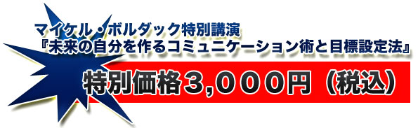 マイケル・ボルダック特別講演『未来の自分を作るコミュニケーション術と目標設定法』特別価格３,０００円（税込） 