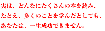 実は、どんなにたくさんの本を読み、多くのことを学んだとしても、
