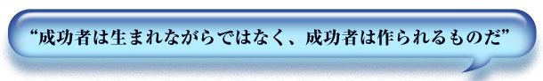 “成功者は生まれながらではなく、成功者は作られるものだ”