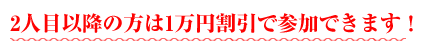 2人目以降の方は1万円割引で参加できます！
