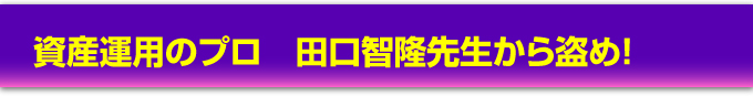 資産運用のプロ 田口智隆先生から盗め!