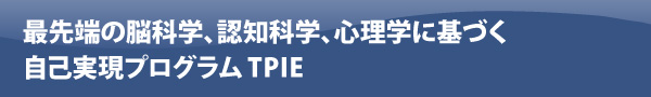 最先端の脳科学、認知科学、心理学に基づく自己実現プログラムTPIE