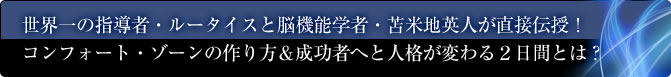 世界一の指導者・ルータイスと脳機能学者・苫米地英人が直接伝授！コンフォート・ゾーンの作り方＆成功者へと人格が変わる２日間とは？