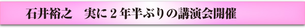 石井裕之　実に2年半ぶりの講演会開催す