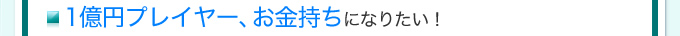 1億円プレイヤー、お金持ちになりたい！