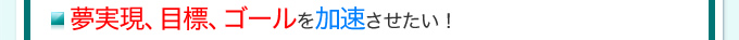 夢実現、目標、ゴールを加速させたい！