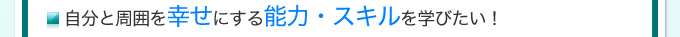 自分と周囲を幸せにする能力・スキルを学びたい！
