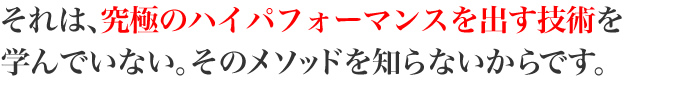 それは、究極の灰パフォーマンスを出す技術を学んでいない。そのメソッドを知らないからです。