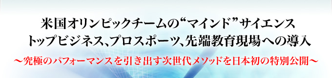 米国オリンピックチームの“マインド”サイエンス　トップビジネス・プロスポーツ、先端教育現場への導入　～究極のパフォーマンスを引き出す次世代メソッドを日本発の特別公開～