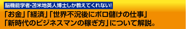 脳機能学者・苫米地英人博士しか教えてくれない！「お金」「経済」「世界不況後にボロ儲けの仕事」「新時代のビジネスマンの稼ぎ方」について解説。