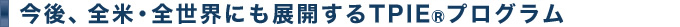 今後、全米・全世界にも展開するTPIEプログラム