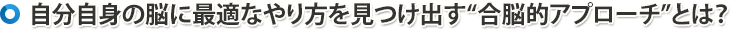 自分自身の脳に最適なやり方を見つけ出す“合脳的アプローチ”とは?
