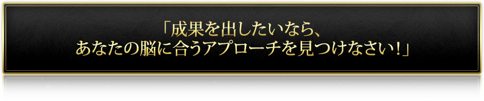 「成果を出したいなら、あなたの脳に合うアプローチを見つけなさい!」