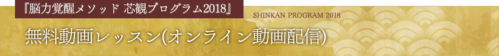 『脳力覚醒メソッド 芯観プログラム2018』無料動画レッスン(オンライン動画配信)