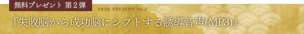 無料プレゼント第２弾『失敗脳から成功脳にシフトする誘導音声(MP3)』