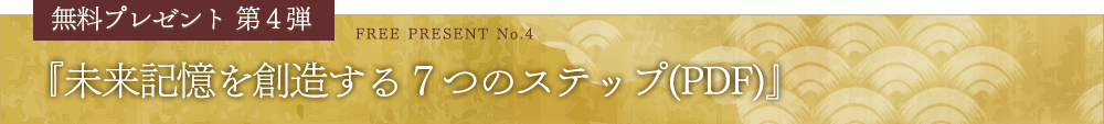 無料プレゼント第４弾『未来記憶を創造する７つのステップ(PDF)』