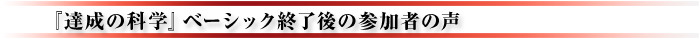 『達成の科学』ベーシック終了後の参加者の声