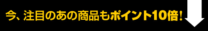 今、注目のあの商品もポイント10倍！