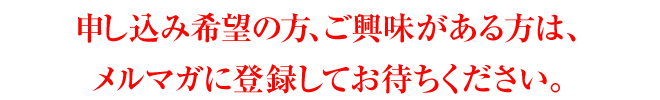 申し込み希望の方、ご興味がある方は、メルマガに登録してお待ちください。