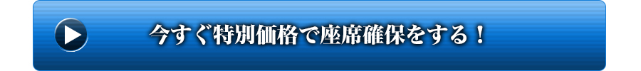 今すぐ特別価格で座席確保をする！