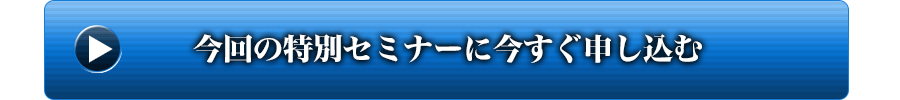 今回の特別セミナーに今すぐ申し込む