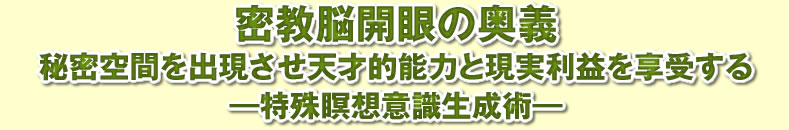 密教脳開眼の奥義。秘密空間を出現させ天才的能力と現実利益を享受する―特殊瞑想意識生成術―