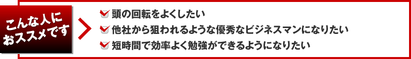 こんな人におススメです 頭の回転をよくしたい 他社から狙われるような優秀なビジネスマンになりたい 短時間で効率よく勉強ができるようになりたい