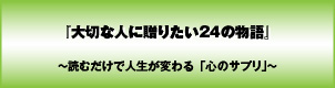 大切な人に贈りたい24の物語〜読むだけで人生が変わる「心のサプリ」〜