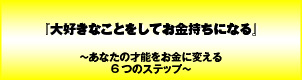 大好きなことをしてお金持ちになる〜あなたの才能をお金に変える6つのステップ〜