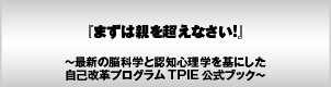 まずは親を超えなさい!〜最新の脳科学と認知心理学を基にした自己実現プログラムTPIE公式ブック〜