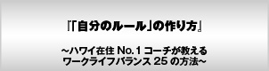 一瞬で人生が変わる!「自分のルール」の作り方〜ハワイ在住No.1コーチが教えるワークライフバランス25の方法〜