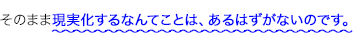 そのまま現実化するなんてことは、あるはずがないのです。