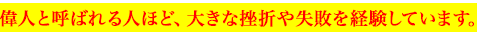 偉人と呼ばれる人ほど、大きな挫折や失敗を経験しています。