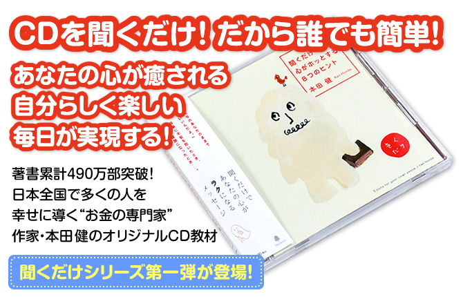 CDを聞くだけ！だから誰でも簡単！あなたの心が癒される自分らしく楽しい毎日が実現する！　著書累計490万部突破！日本全国で多くの人を幸せに導く“お金の専門家”作家・本田健のオリジナルCD教材『聞くだけで心がホッとする8つのヒント』聞くだけシリーズ第一弾が登場！