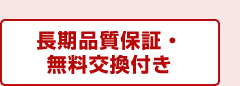 長期品質保証・無料交換付き