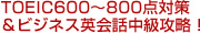 TOEIC600～800点対策＆ビジネス英会話中級攻略！