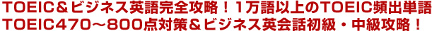 TOEIC＆ビジネス英語完全攻略！1万語以上のTOEIC頻出単語TOEIC470～800点対策＆ビジネス英会話初級・中級攻略！