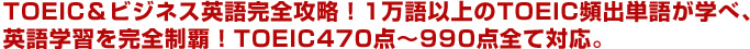 TOEIC＆ビジネス英語完全攻略！1万語以上のTOEIC頻出単語が学べ、英語学習を完全制覇！TOEIC470点～990点全て対応。