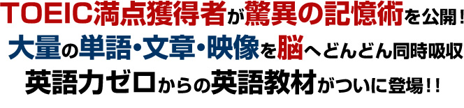 TOEIC満点獲得者が驚異の記憶術を公開！大量の単語・文章・映像を脳へどんどん同時吸収英語力ゼロからの英語教材がついに登場！！