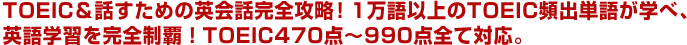 TOEIC＆話すための英会話完全攻略！1万語以上のTOEIC頻出単語が学べ、英語学習を完全制覇！TOEIC470点～990点全て対応。